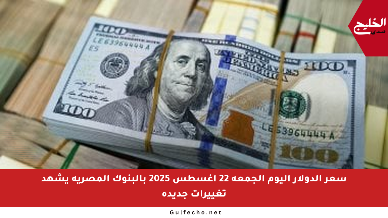 سعر الدولار اليوم الجمعة 22 أغسطس 2025 بالبنوك المصرية يشهد تغييرات جديدة